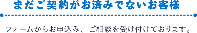 まだご契約がお済みでないお客様